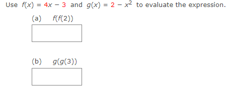 Use f(x) = 4x - 3 and g(x) = 2 – x2 to evaluate the expression.
(a) f(f(2))
(b) g(g(3))
