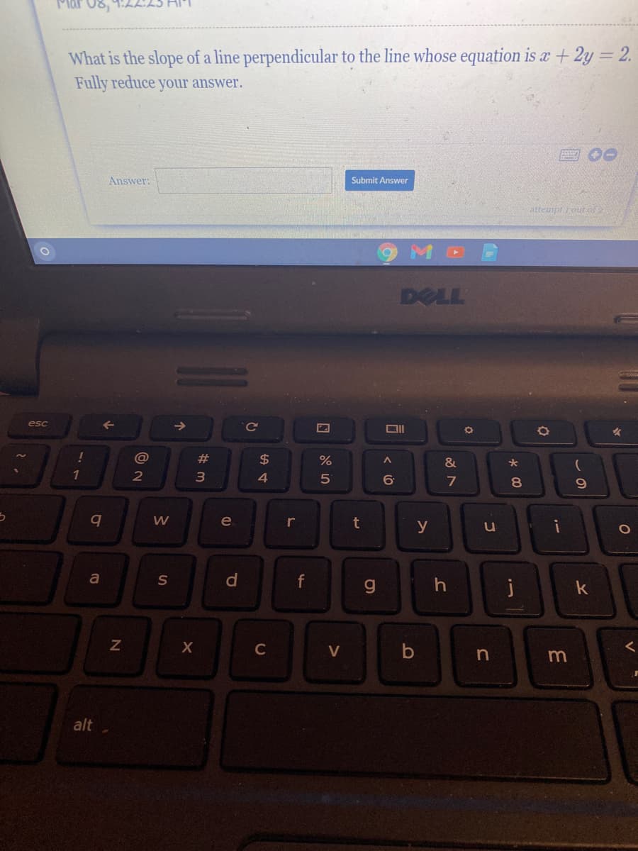 What is the slope of a line perpendicular to the line whose equation is a + 2y = 2.
Fully reduce your answer.
Answer:
Submit Answer
attemptroutof
DELL
esc
Ce
@
23
2$
&
2
4.
7
bq
e
t
y
u
a
S
d
f
j
C
V
alt
* 00
15
