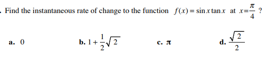 .Find the instantaneous rate of change to the function f(x)= sin.x tan.x at x=- ?
4
а. 0
b. 1+
с. л
d.
2
