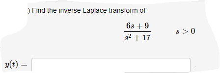 ) Find the inverse Laplace transform of
6s + 9
s >0
s2 + 17
y(t) =
