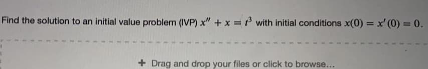 Find the solution to an initial value problem (IVP) x" +x = with initial conditions x(0) = x' (0) = 0.
%3D
+ Drag and drop your files or click to browse...
