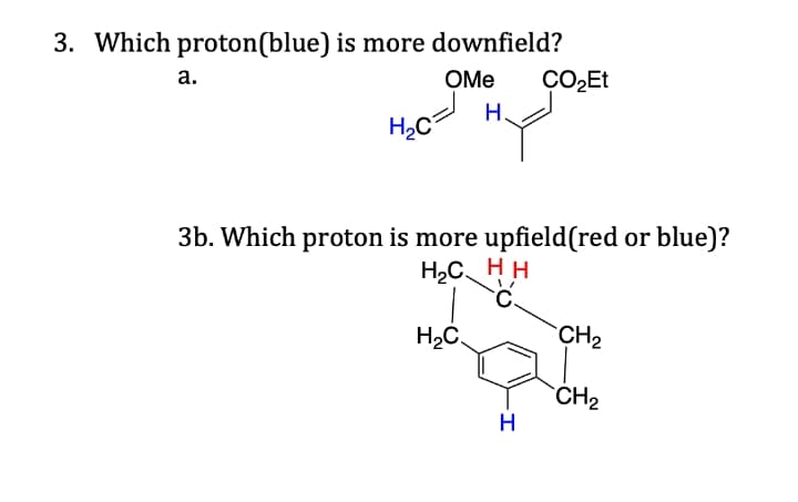 3. Which proton(blue) is more downfield?
а.
OMe
H.
H2C
3b. Which proton is more upfield(red or blue)?
H,C H H
°C.
H2C.
CH2
`CH2
