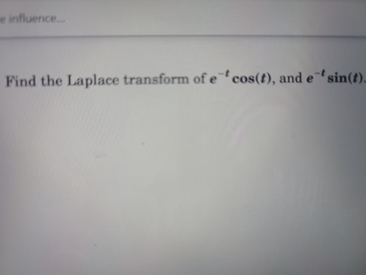 e influence...
Find the Laplace transform of ecos(t), and esin(t).
