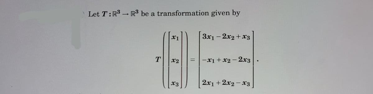 Let T: R3 R be a transformation given by
x1
3x1- 2x2 +x3
T.
-x1 +x2 - 2.x3
%3D
x2
2x1 +2x2-x3
|
x3
