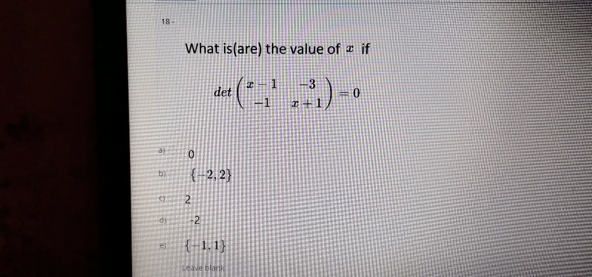 18
What is(are) the value of a if
3
det
3D1
T +1
a)
{ -2, 2}
b)
C)
d)
-2
{-1,1}
el
Leave blank
