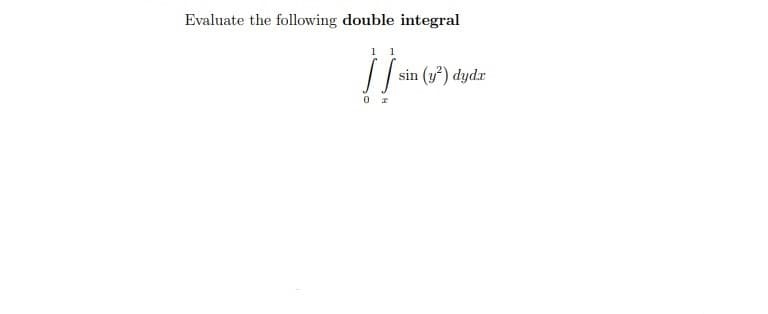 Evaluate the following double integral
1 1
sin (y') dydr
