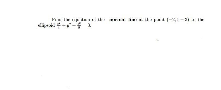 Find the equation of the normal line at the point (-2, 1 – 3) to the
ellipsoid + y? + = 3.
