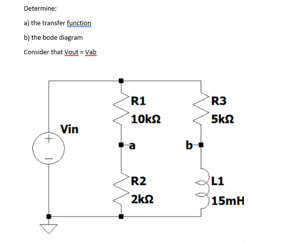 Determine:
a) the transfer function
b) the bode diagram
Consider that Vout = Vab
R1
R3
10k2
5k2
Vin
b
R2
L1
2k2
15mH
