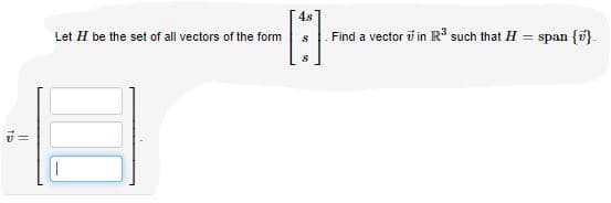 4s
Let H be the set of all vectors of the form
Find a vector i in R such that H = span (i}.
