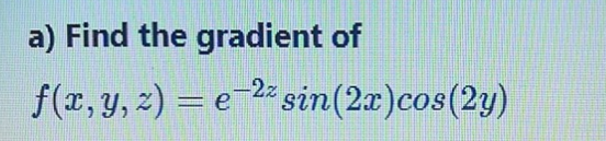 a) Find the gradient of
f(r, y, z) = e2= sin(2x)cos(2y)
