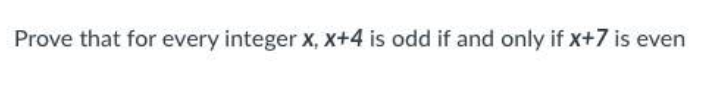 Prove that for every integer x, X+4 is odd if and only if x+7 is even