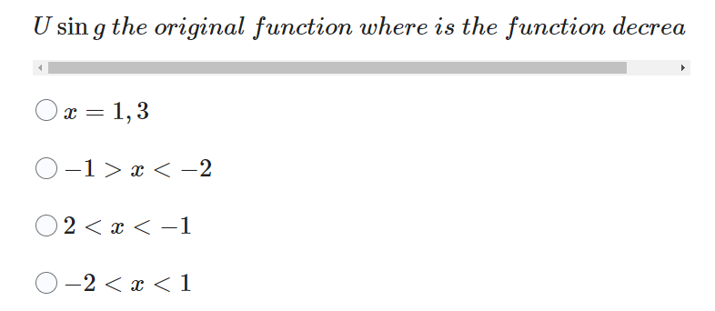 Using the original function where is the function decrea
x = 1,3
−1 > x < −2
2 < x < −1
-2 < x < 1