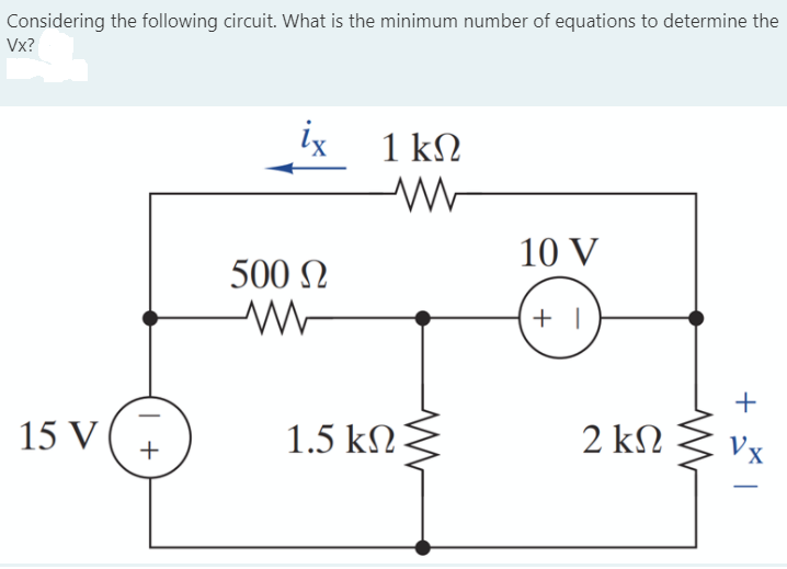 Considering the following circuit. What is the minimum number of equations to determine the
Vx?
ix
1 kN
10 V
500 N
15 V
1.5 kN
2 kN
| +
