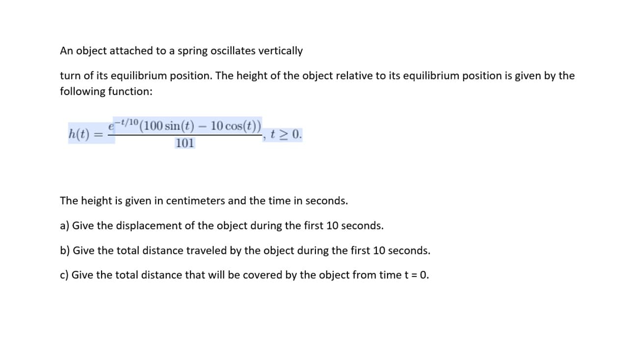 a) Give the displacement of the object during the first 10 seconds.
b) Give the total distance traveled by the object during the first 10 seconds.
c) Give the total distance that will be covered by the object from timet = 0.
