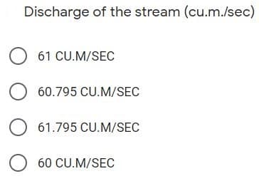 Discharge of the stream (cu.m./sec)
61 CU.M/SEC
O 60.795 CU.M/SEC
61.795 CU.M/SEC
O 60 CU.M/SEC
