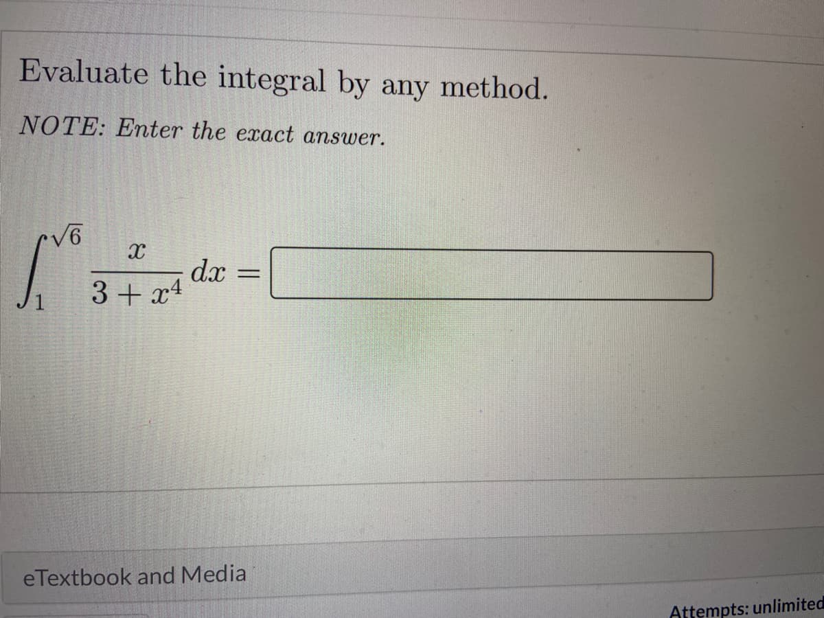 Evaluate the integral by any method.
NOTE: Emter the exact answer.
dx =
3+ x4
eTextbook and Media
Attempts: unlimited
