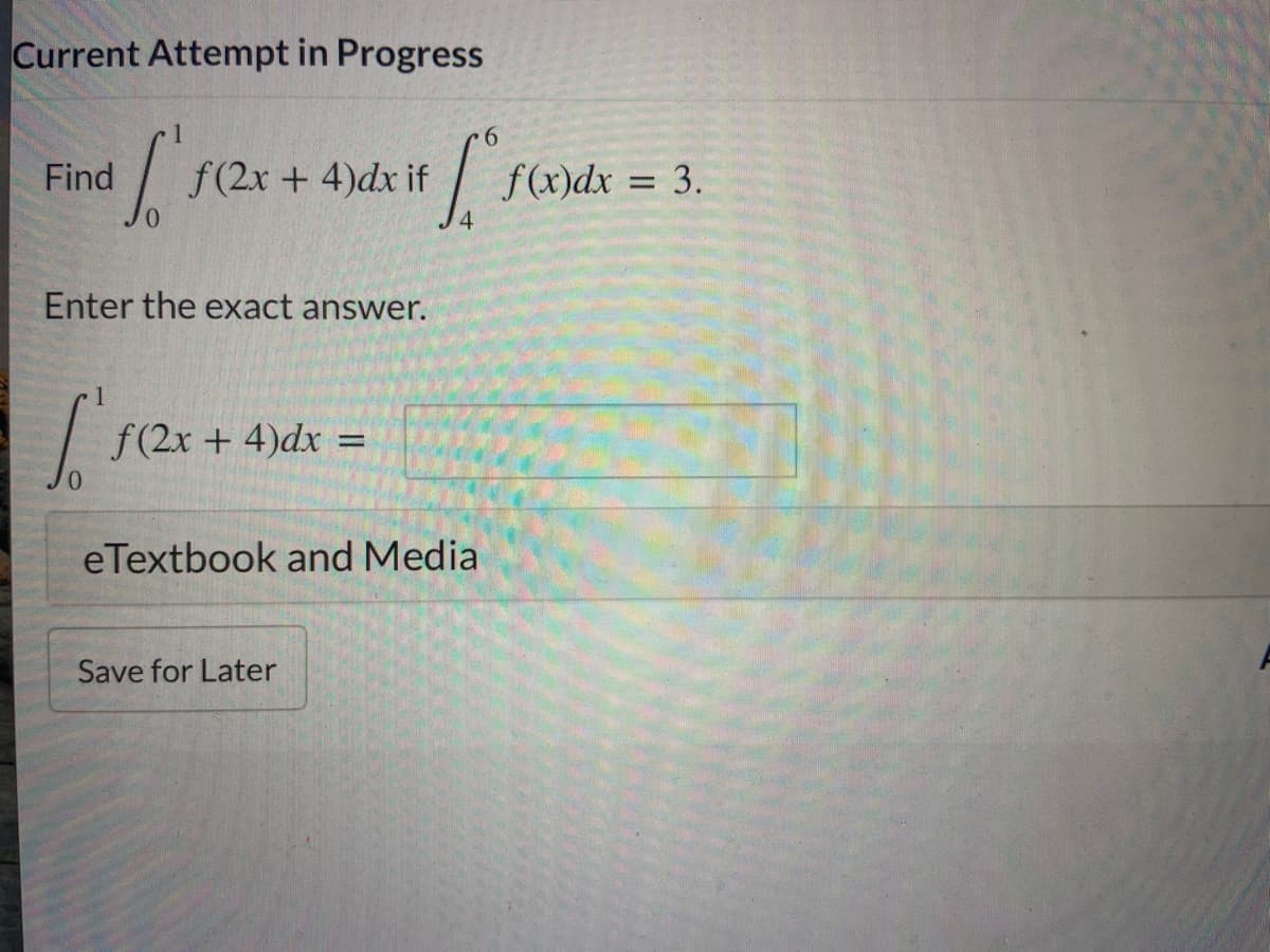 Current Attempt in Progress
Find
f(2x + 4)dx if
f(x)dx = 3.
Enter the exact answer.
f(2x + 4)dx
%3D
eTextbook and Media
Save for Later

