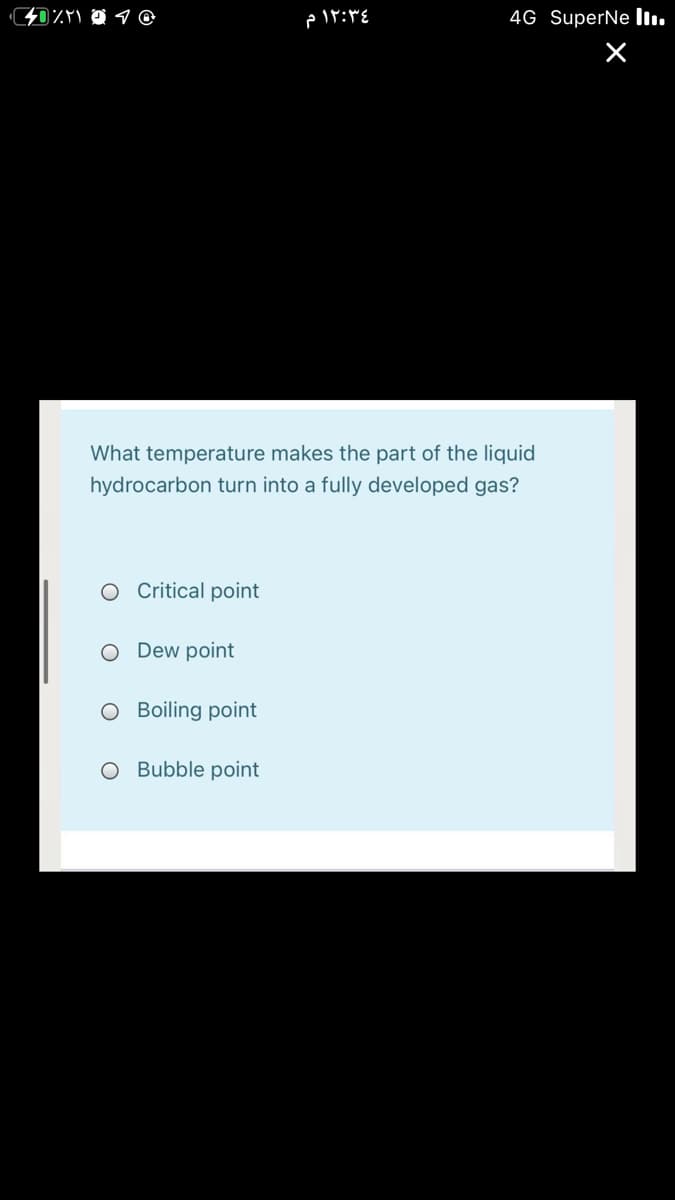 4G SuperNe Iı.
What temperature makes the part of the liquid
hydrocarbon turn into a fully developed gas?
O Critical point
Dew point
O Boiling point
O Bubble point
