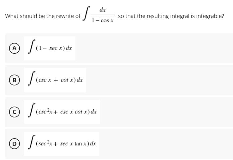 dx
What should be the rewrite of
so that the resulting integral is integrable?
1- cos x
A
sec x) dx
B
(csc x + cot x) dx
(csc?x+ csc x cot x) dx
D
| (sec2x+ sec x
tan x) dx
