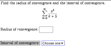 Find the radius of convergence and the interval of convergence.
Radius of convergence:
x
k+5
Interval of convergence: Choose one