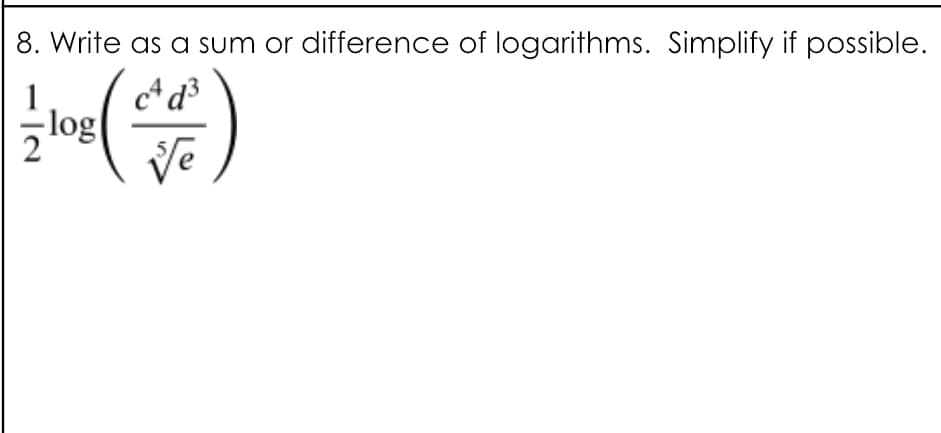 8. Write as a sum or difference of logarithms. Simplify if possible.
cª d³
log
Ve
