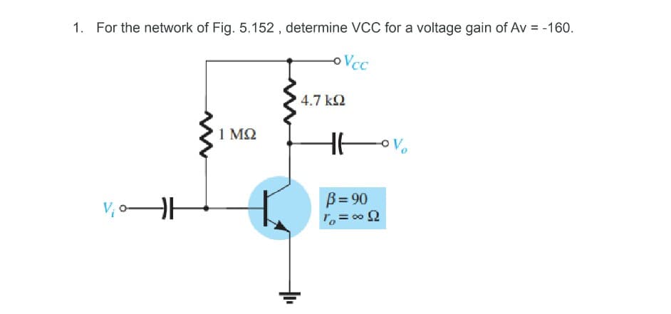 1. For the network of Fig. 5.152 , determine VCC for a voltage gain of Av = -160.
%3D
oVcc
4.7 kQ
1 MQ
V, oHE
B= 90
r,= 00 2
