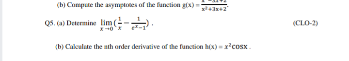 (b) Compute the asymptotes of the function g(x) =
x²+3x+2°
Q5. (a) Determine lim(--)
x+0x
(CLO-2)
(b) Calculate the nth order derivative of the function h(x) = x²cosx .

