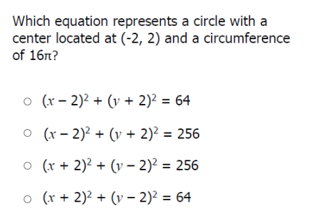 Which equation represents a circle with a
center located at (-2, 2) and a circumference
of 16n?
o (r – 2)² + (v + 2)2 = 64
O (x – 2)2 + (y + 2)² = 256
%3D
o (x + 2)² + (y – 2)² = 256
o (r + 2)2 + (v – 2)² = 64
%3D
