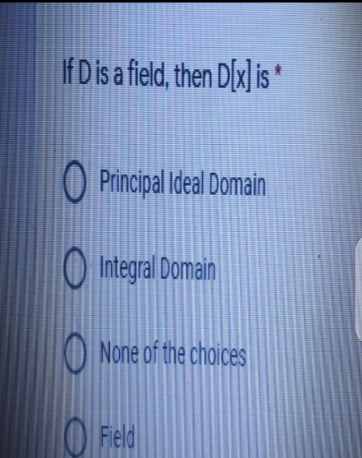If D is a field, then D(x] is *
O Principal Ideal Domain
O Integral Domain
O None of the choices
O
Field

