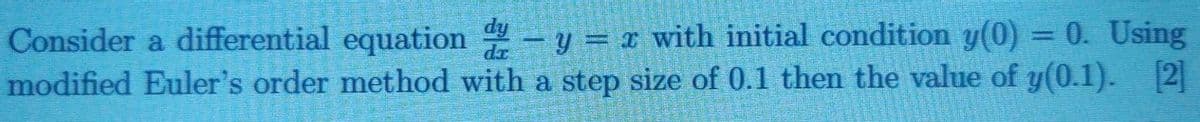 Consider a differential equation -y = r with initial condition y(0) = 0. Using
modified Euler's order method with a step size of 0.1 then the value of y(0.1). 2
