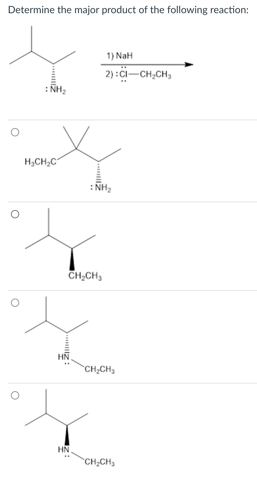 Determine the major product of the following reaction:
: NH₂
H3CH₂C
CH₂CH3
HN
HN
1) NaH
2):CI-CH₂CH3
: NH₂
CH₂CH3
CH₂CH3