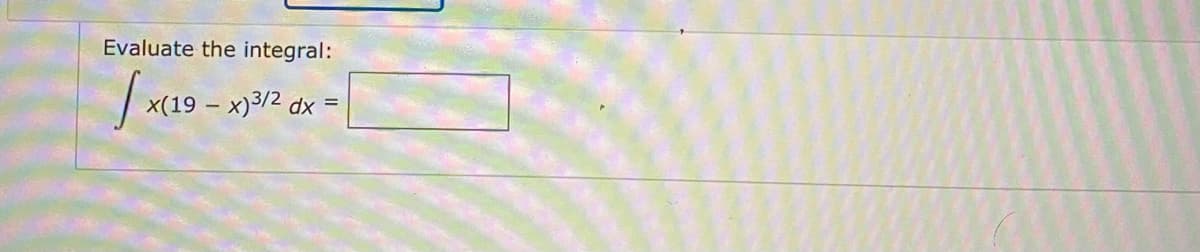 Evaluate the integral:
x(19 – x)3/2 dx =
