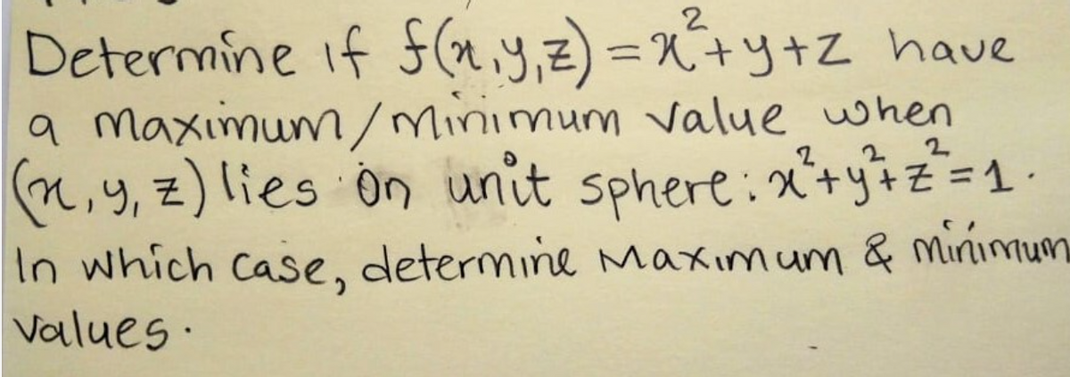 2
Determine if (.y,2) =X+y+Z have
a maximum/Minimum value when
(n,y,z) lies on unit sphere:x'+yiz=1
2 2 2
In which case, determine maximum & minimum
Values·

