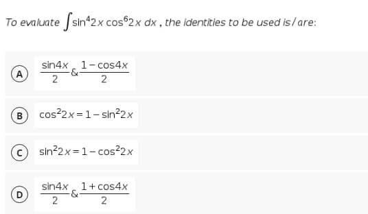 To evaluate sin42x cos 2x dx , the identities to be used is/are:
sin4x , 1- cos4x
A
2
2
B
cos²2x=1- sin?2x
© sin?2x = 1- cos²2x
sin4x
1+ cos4x
-&-
