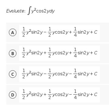 Evaluate: Jycos2ydy
O Panay- coszy snzy +c
1
1
1
1
1
B
Bsin2y+ycos2y+sin2y+ C
1
ⓒ 글sn2y-글ycos2y-중Sn2y +C
sin2y
1
Dysin2y+ycos2y-sin2y+C

