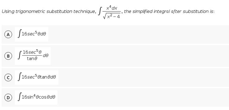 x*dx
Using trigonometric substitution technique,
the simplified integral after substitution is:
Vx2 - 4
@
S16sec*ede
® S 6sece de
B
tane
O S16sec®6tan@de
O 16sin*ecos@de
