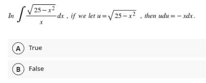 25 – x2
-dx , if we let u= V 25 –x2
In
then udu = – xdx.
A) True
B) False
