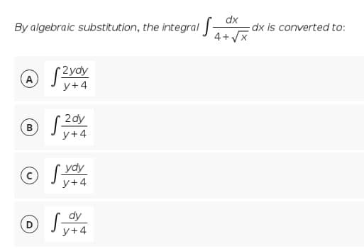 By algebraic substitution, the integral -
dx
dx is converted to:
4+Vx
2ydy
y+4
B (2ay
y+4
© [ vdy
y+4
dy
y+4
