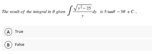 siven fV5
/y2 – 25
-dy is 5 tano - 50 +C,
The result of the integral in 0,
A True
B) False
