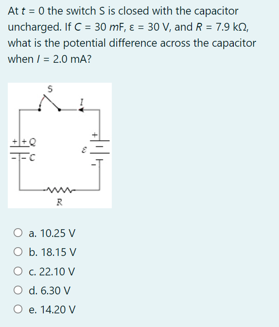 At t = 0 the switch S is closed with the capacitor
uncharged. If C = 30 mF, ɛ = 30 V, and R = 7.9 kN,
what is the potential difference across the capacitor
when / = 2.0 mA?
R
O a. 10.25 V
O b. 18.15 V
О с. 22.10 V
O d. 6.30 V
О е. 14.20 V
