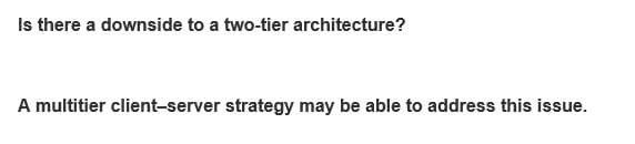 Is there a downside to a two-tier architecture?
A multitier client-server strategy may be able to address this issue.