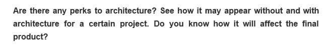 Are there any perks to architecture? See how it may appear without and with
architecture for a certain project. Do you know how it will affect the final
product?