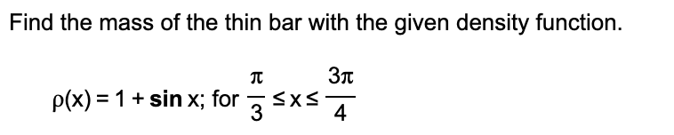 Find the mass of the thin bar with the given density function.
p(x) = 1 + sin x; for sxs
-
3
4
