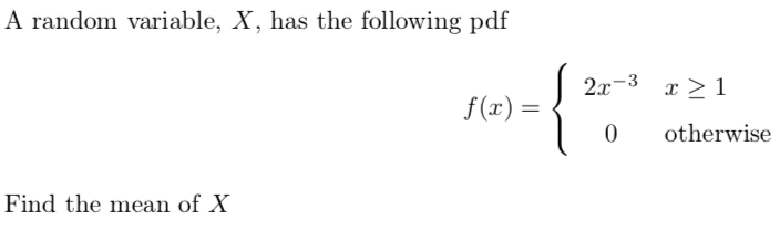 A random variable, X, has the following pdf
{
2x-3
x > 1
f(x) =
otherwise
Find the mean of X
