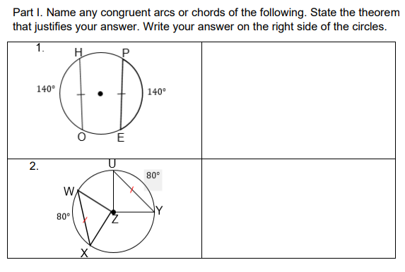 Part I. Name any congruent arcs or chords of the following. State the theorem
that justifies your answer. Write your answer on the right side of the circles.
1.
H
P
140°
140°
2.
80°
W
80°
E.
