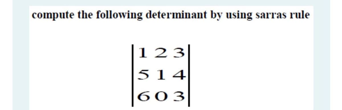 compute the following determinant by using sarras rule
123
51 4
603
