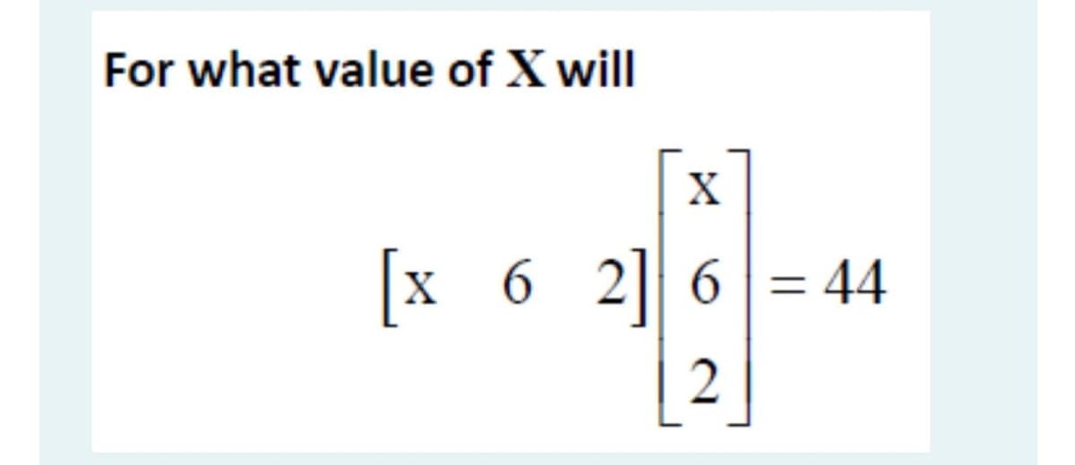 For what value of X will
X
x 6 2] 6 = 44
2
