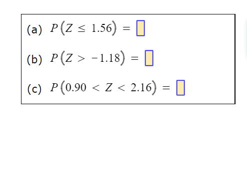 (a) P(Z ≤ 1.56) = 0
(b) P(Z > −1.18) =
(c) P(0.90 < Z < 2.16) =