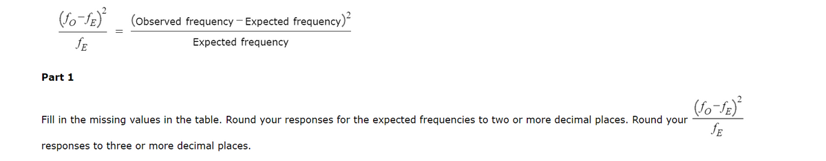 (ƒo¯ƒE)²
ƒE
Part 1
(Observed frequency - Expected frequency)²
Expected frequency
Fill in the missing values in the table. Round your responses for the expected frequencies to two or more decimal places. Round your
responses to three or more decimal places.
(fo-fe)²
JE