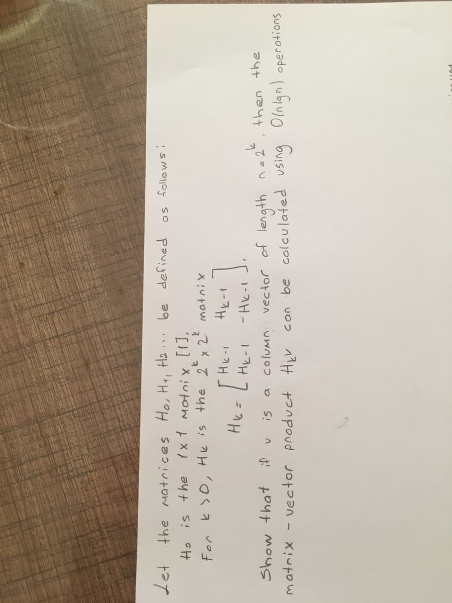 Let the Matrices Ho, Ha, Ha.
Ho is the 1x 1 Motni x [1],
be defined
For k>0, HK is the 2x 2 matnix
Hk= L Hk-I
length
be colculated using Olnlgn) operations
n =2"
Show that if
column
